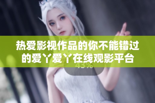 热爱影视作品的你不能错过的爱丫爱丫在线观影平台