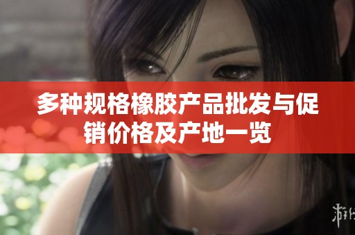 多种规格橡胶产品批发与促销价格及产地一览