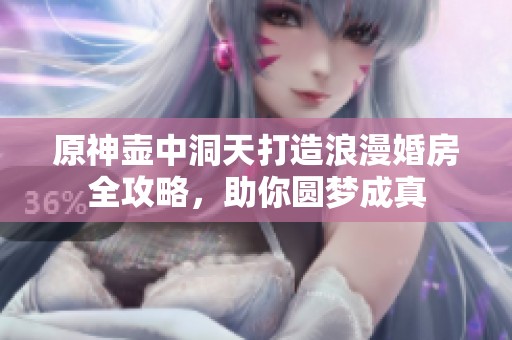原神壶中洞天打造浪漫婚房全攻略，助你圆梦成真