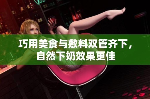 巧用美食与敷料双管齐下，自然下奶效果更佳