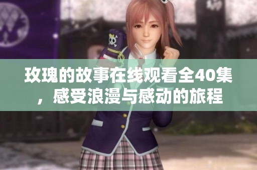 玫瑰的故事在线观看全40集，感受浪漫与感动的旅程