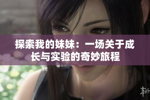 探索我的妹妹：一场关于成长与实验的奇妙旅程