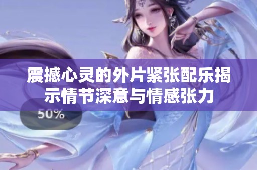震撼心灵的外片紧张配乐揭示情节深意与情感张力