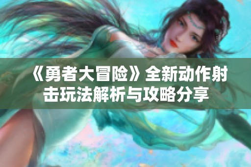 《勇者大冒险》全新动作射击玩法解析与攻略分享