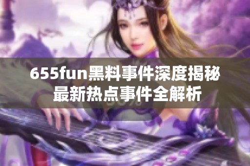 655fun黑料事件深度揭秘 最新热点事件全解析