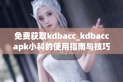 免费获取kdbacc_kdbaccapk小科的使用指南与技巧分享
