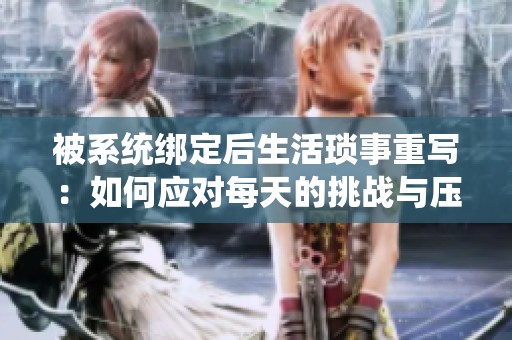 被系统绑定后生活琐事重写：如何应对每天的挑战与压力