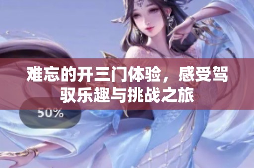难忘的开三门体验，感受驾驭乐趣与挑战之旅