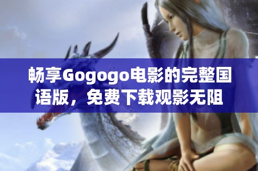 畅享Gogogo电影的完整国语版，免费下载观影无阻