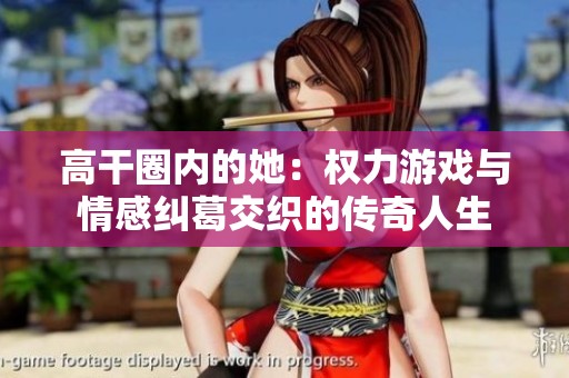 高干圈内的她：权力游戏与情感纠葛交织的传奇人生