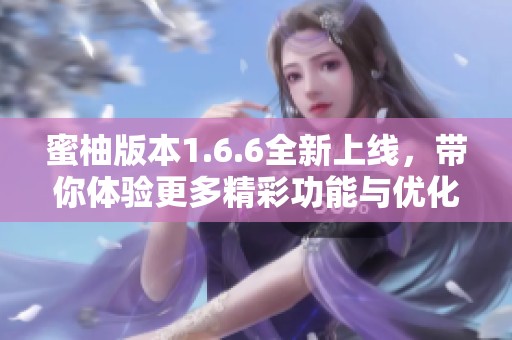 蜜柚版本1.6.6全新上线，带你体验更多精彩功能与优化