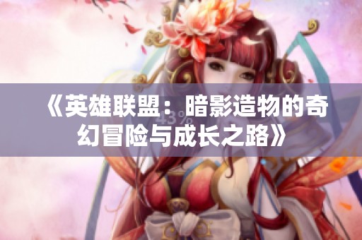 《英雄联盟：暗影造物的奇幻冒险与成长之路》
