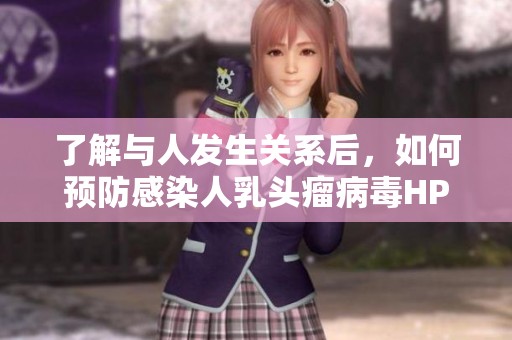了解与人发生关系后，如何预防感染人乳头瘤病毒HPV