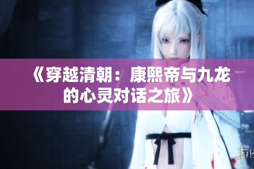 《穿越清朝：康熙帝与九龙的心灵对话之旅》