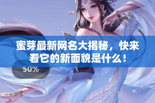蜜芽最新网名大揭秘，快来看它的新面貌是什么！