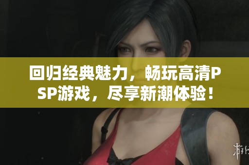 回归经典魅力，畅玩高清PSP游戏，尽享新潮体验！