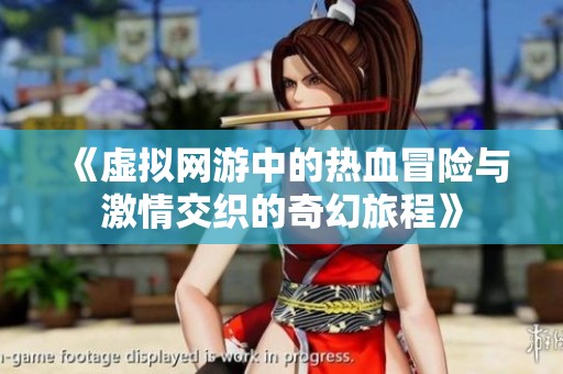 《虚拟网游中的热血冒险与激情交织的奇幻旅程》