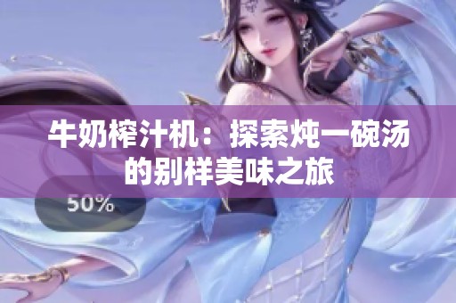 牛奶榨汁机：探索炖一碗汤的别样美味之旅