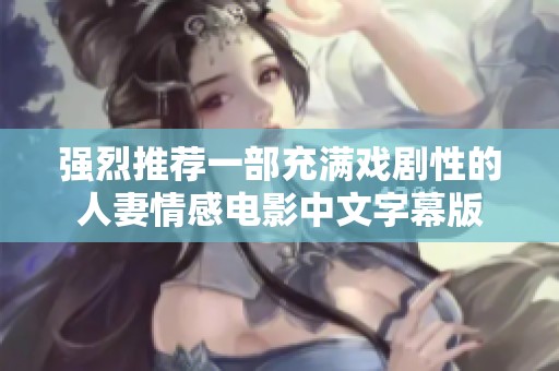 强烈推荐一部充满戏剧性的人妻情感电影中文字幕版