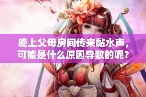 晚上父母房间传来黏水声，可能是什么原因导致的呢？
