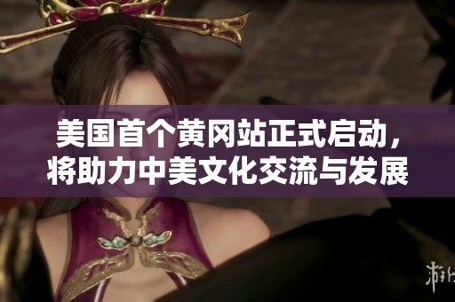 美国首个黄冈站正式启动，将助力中美文化交流与发展