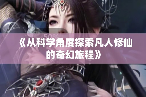《从科学角度探索凡人修仙的奇幻旅程》