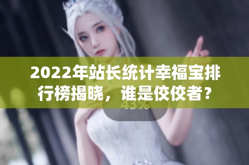 2022年站长统计幸福宝排行榜揭晓，谁是佼佼者？