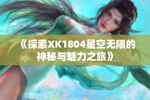 《探索XK1804星空无限的神秘与魅力之旅》