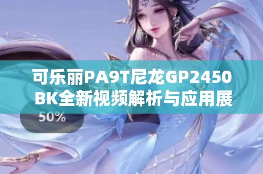 可乐丽PA9T尼龙GP2450 BK全新视频解析与应用展示