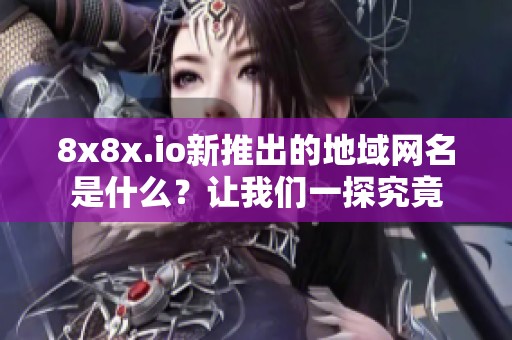 8x8x.io新推出的地域网名是什么？让我们一探究竟
