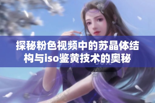 探秘粉色视频中的苏晶体结构与iso鉴黄技术的奥秘