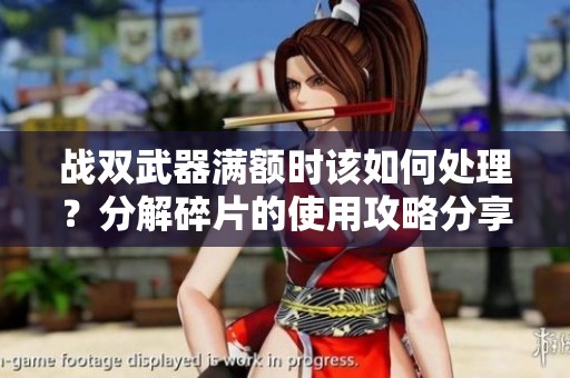 战双武器满额时该如何处理？分解碎片的使用攻略分享