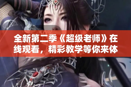 全新第二季《超级老师》在线观看，精彩教学等你来体验