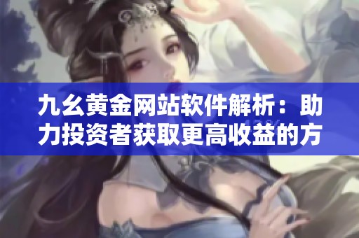 九幺黄金网站软件解析：助力投资者获取更高收益的方法