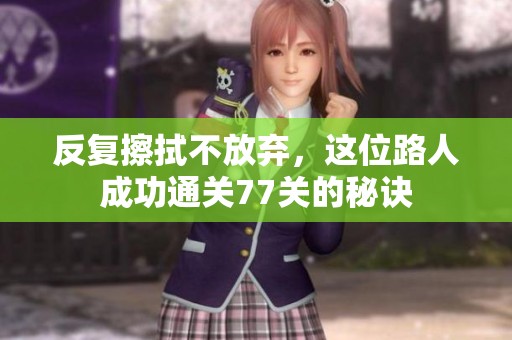 反复擦拭不放弃，这位路人成功通关77关的秘诀
