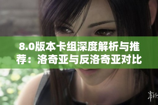 8.0版本卡组深度解析与推荐：洛奇亚与反洛奇亚对比分析