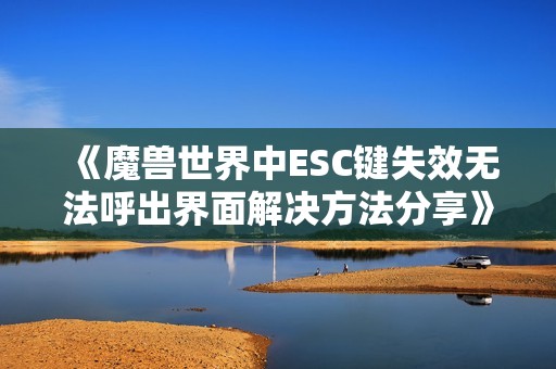 《魔兽世界中ESC键失效无法呼出界面解决方法分享》
