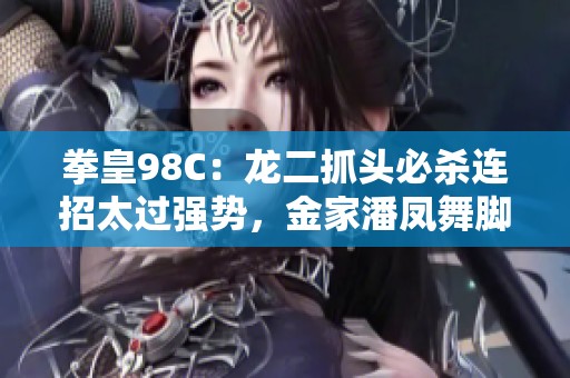 拳皇98C：龙二抓头必杀连招太过强势，金家潘凤舞脚空中难以抵挡
