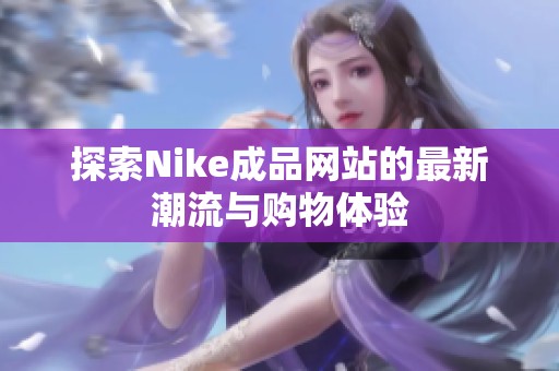 探索Nike成品网站的最新潮流与购物体验