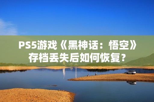 PS5游戏《黑神话：悟空》存档丢失后如何恢复？