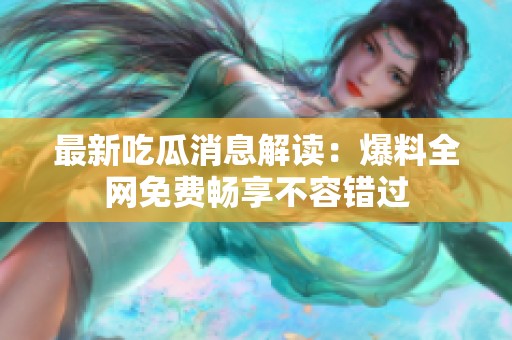 最新吃瓜消息解读：爆料全网免费畅享不容错过