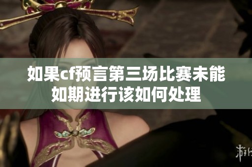如果cf预言第三场比赛未能如期进行该如何处理