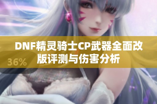 DNF精灵骑士CP武器全面改版评测与伤害分析