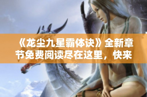 《龙尘九星霸体诀》全新章节免费阅读尽在这里，快来体验！