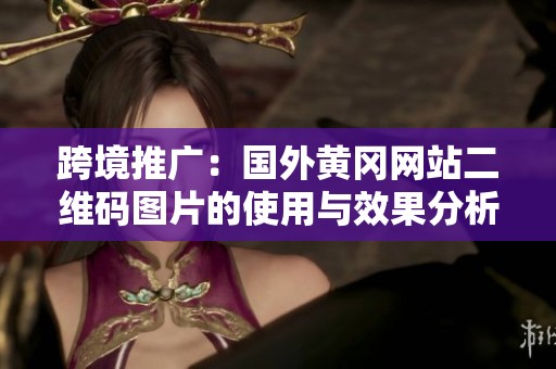 跨境推广：国外黄冈网站二维码图片的使用与效果分析