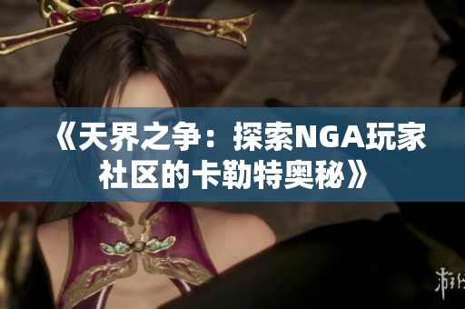 《天界之争：探索NGA玩家社区的卡勒特奥秘》