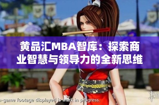 黄品汇MBA智库：探索商业智慧与领导力的全新思维方式