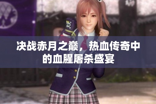 决战赤月之巅，热血传奇中的血腥屠杀盛宴