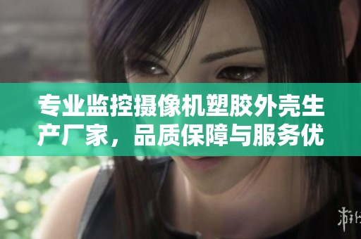 专业监控摄像机塑胶外壳生产厂家，品质保障与服务优选