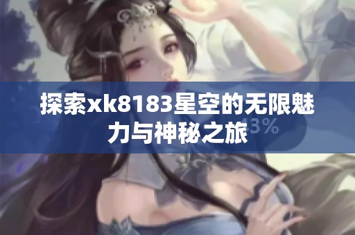 探索xk8183星空的无限魅力与神秘之旅